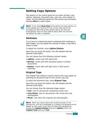 Page 111Copying5.7
5
Setting Copy Options
The buttons on the control panel let you select all basic copy 
options: darkness, document type, copy size, and number of 
copies. Set the following options for the current copy job before 
pressing
 Start to make copies.
NOTE: If you press Stop/Clear while setting the copy options, all 
of the options you have set for the current copy job will be 
canceled and returned to their default status. Or, they will 
automatically return to their default status after the...