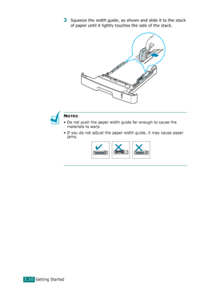 Page 36Getting Started2.10
3Squeeze the width guide, as shown and slide it to the stack 
of paper until it lightly touches the side of the stack.
NOTES:
• Do not push the paper width guide far enough to cause the 
materials to warp.
• If you do not adjust the paper width guide, it may cause paper 
jams.
Downloaded From ManualsPrinter.com Manuals 