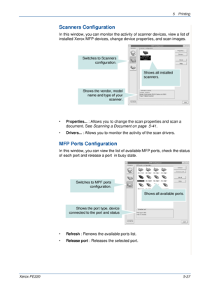 Page 1035Printing 
Xerox PE2205-37
Scanners Configuration
In this window, you can monitor the activity of scanner devices, view a list of 
installed Xerox MFP devices, change device properties, and scan images.
•
Properties... : Allows you to change the scan properties and scan a 
document. See Scanning a Document on page  5-41.
•
Drivers... : Allows you to monitor the activity of the scan drivers.
MFP Ports Configuration
In this window, you can view the list of available MFP ports, check the status 
of each...