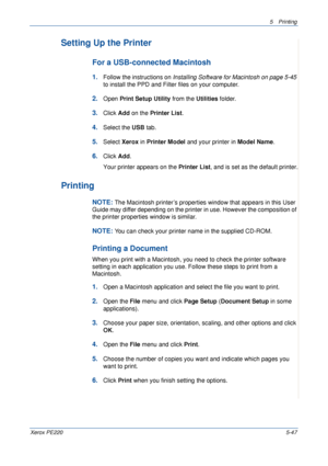 Page 1135Printing 
Xerox PE2205-47
Setting Up the Printer 
For a USB-connected Macintosh
1.Follow the instructions on Installing Software for Macintosh on page 5-45 
to install the PPD and Filter files on your computer.
2.Open Print Setup Utility from the Utilities folder.
3.Click Add on the Printer List.
4.Select the USB tab.
5.Select Xerox in Printer Model and your printer in Model Name.
6.Click Add.
Your printer appears on the Printer List, and is set as the default printer.
Printing 
NOTE: The Macintosh...