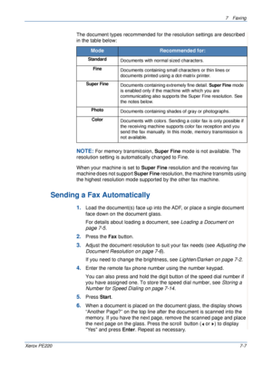 Page 1277Faxing 
Xerox PE2207-7
The document types recommended for the resolution settings are described 
in the table below:
NOTE: For memory transmission, Super Fine mode is not available. The 
resolution setting is automatically changed to Fine. 
When your machine is set to Super Fine resolution and the receiving fax 
machine does not support Super Fine resolution, the machine transmits using 
the highest resolution mode supported by the other fax machine.
Sending a Fax Automatically
1.Load the document(s)...