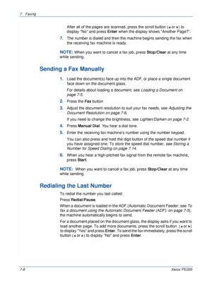 Page 1287Faxing 
7-8Xerox PE220
After all of the pages are scanned, press the scroll button (  or  ) to 
display No and press Enter when the display shows Another Page?.
7.The number is dialed and then the machine begins sending the fax when 
the receiving fax machine is ready.
NOTE: When you want to cancel a fax job, press Stop/Clear at any time 
while sending.
Sending a Fax Manually
1.Load the document(s) face up into the ADF, or place a single document 
face down on the document glass.
For details about...