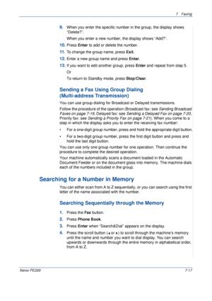 Page 1377Faxing 
Xerox PE2207-17
9.When you enter the specific number in the group, the display shows 
“Delete?”.
When you enter a new number, the display shows “Add?”.
10.Press Enter to add or delete the number.
11 .To change the group name, press Exit. 
12.Enter a new group name and press Enter.
13.If you want to edit another group, press Enter and repeat from step 5.
Or
To return to Standby mode, press Stop/Clear.
Sending a Fax Using Group Dialing 
(Multi-address Transmission)
You can use group dialing for...