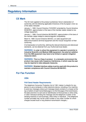 Page 201Welcome 
1-14Xerox PE220
Regulatory Information
CE Mark
The CE mark applied to this product symbolizes Xeroxs declaration of 
conformity with the following applicable Directives of the European Union as 
of the dates indicated:
January 1, 1995: Council Directive 72/23/EEC amended by Council directive 
93/68/EEC, approximation of the laws of the member states related to low 
voltage equipment.
January 1, 1996: Council directive 89/336/EEC, approximation of the laws of 
the member states related to...