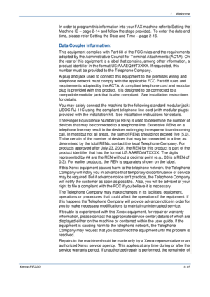 Page 211 Welcome 
Xerox PE2201-15
In order to program this information into your FAX machine refer to Setting the 
Machine ID – page 2-14 and follow the steps provided.  To enter the date and 
time, please refer Setting the Date and Time – page 2-16.
Data Coupler Information:
This equipment complies with Part 68 of the FCC rules and the requirements 
adopted by the Administrative Council for Terminal Attachments (ACTA). On 
the rear of this equipment is a label that contains, among other information, a 
product...
