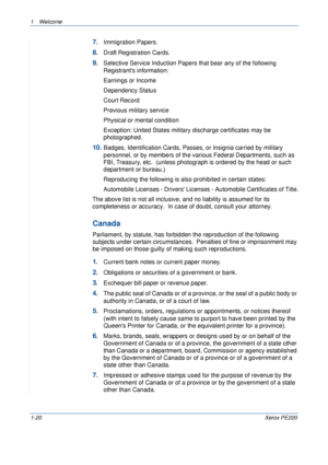 Page 261Welcome 
1-20Xerox PE220
7.Immigration Papers.
8.Draft Registration Cards.
9.Selective Service Induction Papers that bear any of the following 
Registrants information:
Earnings or Income
Dependency Status
Court Record
Previous military service
Physical or mental condition
Exception: United States military discharge certificates may be 
photographed.
10.Badges, Identification Cards, Passes, or Insignia carried by military 
personnel, or by members of the various Federal Departments, such as 
FBI,...