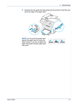 Page 352 Getting Started 
Xerox PE2202-7
5.Squeeze the rear guide and side guide and move them so that they just 
touch the edge of the paper stack.
NOTE: Do not push the guides hard 
against the paper stack to cause the 
stack to bend. If you do not adjust the 
paper side guide correctly, paper jams 
may occur.
Downloaded From ManualsPrinter.com Manuals 