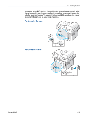 Page 372 Getting Started 
Xerox PE2202-9
connected to the EXT. jack on the machine, the external equipment will fail to 
ring when receiving an incoming call as the machine is designed to operate 
with the latest technology. To prevent this incompatibility, use two-wire (newer 
equipment) telephones or answering machines.
For Users in Germany 
For Users in France 
Downloaded From ManualsPrinter.com Manuals 