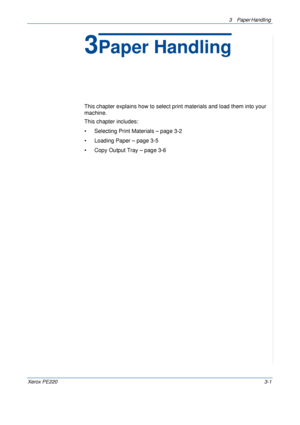 Page 493 Paper Handling 
Xerox PE2203-1
3Paper Handling
This chapter explains how to select print materials and load them into your 
machine.
This chapter includes:
• Selecting Print Materials – page 3-2
• Loading Paper – page 3-5
• Copy Output Tray – page 3-6
Downloaded From ManualsPrinter.com Manuals 