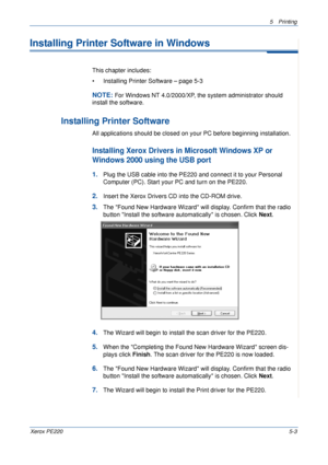 Page 695Printing 
Xerox PE2205-3
Installing Printer Software in Windows
This chapter includes:
• Installing Printer Software – page 5-3
NOTE: For Windows NT 4.0/2000/XP, the system administrator should 
install the software.
Installing Printer Software
All applications should be closed on your PC before beginning installation.
Installing Xerox Drivers in Microsoft Windows XP or 
Windows 2000 using the USB port 
1.Plug the USB cable into the PE220 and connect it to your Personal 
Computer (PC). Start your PC and...