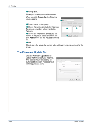 Page 965Printing 
5-30Xerox PE220
 Group dial...
Allows you to set up group dial numbers.
When you click Group dial, the following 
window opens.
 
Enter a name for the group.
 Shows the numbers included in the group. 
To remove a number, select it and click 
Remove.
 Shows the Phonebook entries you can 
include in the group. Select a number and 
click Add to move it to the Included numbers 
list.
 OK
Click to save the group dial number after adding or removing numbers for the 
group.
The Firmware Update Tab...