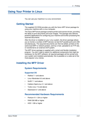 Page 975Printing 
Xerox PE2205-31
Using Your Printer in Linux 
You can use your machine in a Linux environment. 
Getting Started
The supplied CD-ROM provides you with the Xerox MFP driver package for 
using your machine with a Linux computer.
The Xerox MFP driver package contains printer and scanner drivers, providing 
the ability to print documents and scan images. The package also delivers 
powerful applications for configuring your machine and further processing the 
scanned documents.
After the driver is...