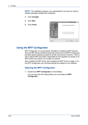 Page 1005Printing 
5-34Xerox PE220
NOTE: The installation program runs automatically if you have an autorun 
software package installed and configured.
4.Click Uninstall.
5.Click Next. 
6.Click Finish.
Using the MFP Configurator
MFP Configurator is a tool primarily intended for configuring MFP devices. 
Since an MFP device combines the printer and scanner, the MFP Configurator 
provides options logically grouped for printer and scanner functions. There is 
also a special MFP port option responsible for the...