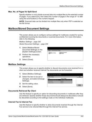 Page 243Mailbox/Stored Document Settings 
Xerox CopyCentre/WorkCentre/WorkCentre Pro 123/128/133 User Guide 243
Max. No. of Pages for Split Send
Specify whether or not to divide scanned data into multiple files by the selected number 
of pages. If you select [On], then select the number of pages in the range of 1 to 999 
using the scroll buttons or the numeric keypad. 
NOTE: Scanned data can be divided into multiple files only when PDF is selected as 
the file format.
Mailbox/Stored Document Settings
This screen...