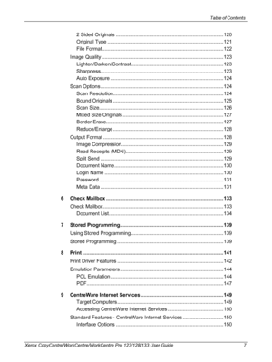 Page 7Table of Contents 
Xerox CopyCentre/WorkCentre/WorkCentre Pro 123/128/133 User Guide 7
2 Sided Originals .............................................................................120
Original Type ...................................................................................121
File Format.......................................................................................122
Image Quality .......................................................................................123...