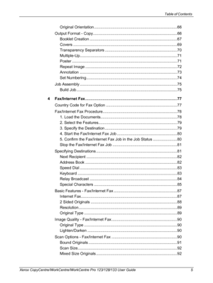 Page 5Table of Contents 
Xerox CopyCentre/WorkCentre/WorkCentre Pro 123/128/133 User Guide 5
Original Orientation ............................................................................66
Output Format - Copy.............................................................................66
Booklet Creation ................................................................................67
Covers ...............................................................................................69
Transparency...