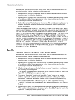 Page 261 Before Using the Machine 
26 Xerox CopyCentre/WorkCentre/WorkCentre Pro 123/128/133 User Guide
Redistribution and use in source and binary forms, with or without modification, are 
permitted provided that the following conditions are met:
1. Redistributions of source code must retain the above copyright notice, this list of 
conditions and the following disclaimer.
2. Redistributions in binary form must reproduce the above copyright notice, this list 
of conditions and the following disclaimer in the...