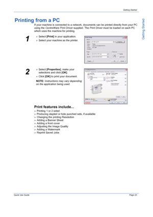 Page 27Quick Use GuidePage 23
Getting Started
Getting Started
Printing from a PC
If your machine is connected to a network, documents can be printed directly from your PC 
using the CentreWare Print Driver supplied. The Print Driver must be loaded on each PC 
which uses the machine for printing.
Print features include...
¾Printing 1 or 2 sided
¾Producing stapled or hole punched sets, if available
¾Changing the printing Resolution
¾Adding a Banner Sheet
¾Adding a front cover
¾Adjusting the Image Quality
¾Adding...