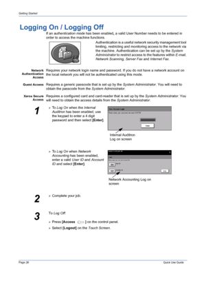 Page 30Page 26 Quick Use Guide 
Getting Started
Logging On / Logging Off
If an authentication mode has been enabled, a valid User Number needs to be entered in 
order to access the machine functions. 
Authentication is a useful network security management tool 
limiting, restricting and monitoring access to the network via 
the machine. Authentication can be set up by the System 
Administrator to restrict access to the features within E-mail, 
Network Scanning, Server Fax and Internet Fax.
Network...