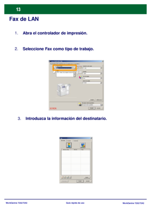 Page 78
WorkCentre 7232/7242WorkCentre 7232/7242
Guía rápida de uso
Fax de LAN
1.
Abra el controlador de impresión.
2. Seleccione  Fax como tipo de trabajo.
3.    Introduzca  la información del destinatario.
Papel/Salida deOpciones de imFormato/Marca de aAvanzadasXerox WorkCentre 7345
Fax
Aceptar Cancelar
Tipo de trabajo
Papel Impres ión a dos  c aras
Grapado
Color de s alida
Destino de salida
AceptarValores pre
Centrado Color 1 grapa A 1 cara
8.5x11, Blanco, Tipo prefijado de la impresor
Recuperar valores...