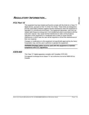 Page 23XEROX COPYCENTRE/WORKCENTRE PRO C2128/C2636/C3545 QUICK REFERENCE GUIDE PAGE 1-15
W
ELCOME
REGULATORY INFORMATION...
FCC Part 15
This equipment has been tested and found to comply with the limits for a Class A 
digital device, pursuant to Part 15 of the FCC Rules. These limits are designed to 
provide reasonable protection against harmful interference when the equipment is 
operated in a commercial environment. This equipment generates, uses and can 
radiate radio frequency energy and, if not installed...