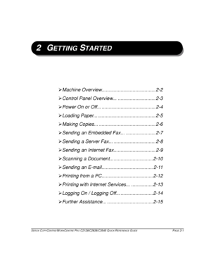 Page 31XEROX COPYCENTRE/WORKCENTRE PRO C2128/C2636/C3545 QUICK REFERENCE GUIDE PAGE 2-1
2GETTING STARTED
¾Machine Overview... ..................................... 2-2
¾Control Panel Overview... ............................ 2-3
¾Power On or Off... ........................................ 2-4
¾Loading Paper... ........................................... 2-5
¾Making Copies... .......................................... 2-6
¾Sending an Embedded Fax... ...................... 2-7
¾Sending a Server Fax......