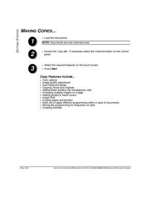 Page 36PAGE 2-6  XEROX COPYCENTRE/WORKCENTRE PRO C2128/C2636/C3545 QUICK REFERENCE GUIDE  
GETTING
 S
TARTED
MAKING COPIES...
Copy Features include...
¾Color options¾Image quality adjustment¾Auto Reduce/Enlarge
¾Copying mixed size originals¾Adding blank dividers into transparency sets¾Arranging multiple images on a page
¾Adding printed or blank covers ¾Image Shift¾Erasing edges and borders
¾Build Job to apply different programming within a stack of documents¾Storing the programming for frequently run...