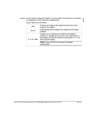 Page 53XEROX COPYCENTRE/WORKCENTRE PRO C2128/C2636/C3545 QUICK REFERENCE GUIDE PAGE 3-7
COPY
CUSTOMUse this option to adjust the height (Y) and the width (X) dimensions for reduction 
or enlargement of each dimension independently. 
Custom options are as follows:
100%Produces an image on the copies the same size as the 
image on the original.
AUTO %Automatically fits the image of the original onto the paper 
selected.
X: Y: 25 - 400%
Enables you to customize the width(X) and height(Y) 
reduction or enlargement...