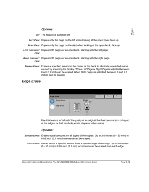 Page 65XEROX COPYCENTRE/WORKCENTRE PRO C2128/C2636/C3545 QUICK REFERENCE GUIDE PAGE 3-19
COPY
Options:
OFFThe feature is switched off.
LEFT PAGECopies only the page on the left when looking at the open book, face up.
RIGHT PAGECopies only the page on the right when looking at the open book, face up.
LEFT THEN RIGHT
PAGECopies both pages of an open book, starting with the left page.
RIGHT THEN LEFT
PAGECopies both pages of an open book, starting with the right page.
BINDING ERASEErases a specified area from the...