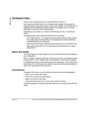 Page 10PAGE 1-2  XEROX COPYCENTRE/WORKCENTRE PRO C2128/C2636/C3545 QUICK REFERENCE GUIDE  
W
ELCOME
INTRODUCTION...
Thank you for choosing the Xerox CopyCentre/WorkCentre Pro. 
Your CopyCentre/WorkCentre Pro is a digital device capable of being used for 
copying, faxing, printing and scanning. If your needs change, your machine can be 
upgraded with the appropriate optional software or hardware units. For further 
information contact your Xerox representative.
Depending on your model, your machine will...