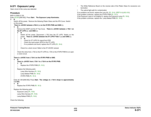 Page 1196/02
2-89 DC1632/2240
6-371
Status Indicator RAPs Prelaunch Training/Review
6-371  Exposure LampOpen circuit of the Lamp was detected.  ProcedureBSD 6.2 BSD 6.12A
Enter dC330 [006-002]. Press Start.   The Exposure Lamp illuminates.
YN
Switch off the power.  Remove the following Platen Glass and the IPS Cover. Switch
on the power.  
 There is +24VDC between J720-2 (+) on the IIT/IPS PWB and GND (-).
YN
Remove the DADF and the IIT Top Cover.   There is +24VDC between J 702-1 on
the IIT LVPS (+)  and GND...