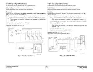 Page 1396/02
2-109 DC1632/2240
7-271, 7-274
Status Indicator RAPs Prelaunch Training/Review
7-271 Tray 2 Paper Size SensorAn abnormal AD value was detected by the Tray 2 Paper Size Sensor.Initial ActionsEnsure that the Paper Guide Tab makes contact with the sensor.ProcedureEnsure that Tray 2 is fully seated. The voltages measured at P/J546-8 on the Tray Module
PWB corresponds with the table on BSD 7.2
YN
There is +5VDC measured between P/J816-1 and 3 on the Tray 2 Paper Size Sensor. 
YN
Check the wires and...