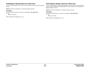 Page 1636/02
2-133 DC1632/2240
8-626, 8-627
Status Indicator RAPs Prelaunch Training/Review
8-626 Regicon Sample Block (A1 Patch-front)At A1 (OUT) patch detection, the number of the sample blocks does not reach the specified
number. 
NOTE: Status Code not displayed on UI. Machine operation continues.ProcedureCheck the IBT Belt and Drum for a scratch or contamination. The check is OK.
YN
Replace as required.
Perform DC685 Color Registration (ADJ 9.6). 
8-627 Regicon Sample Lateral (A1 Patch-rear)At A1 (IN) patch...