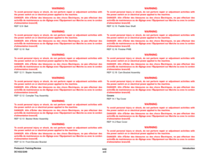 Page 196/02
xvii DC1632/2240Introduction Prelaunch Training/Review
WARNING
To avoid personal injury or shock, do not perform repair or adjustment activities with
the power switch on or electrical power applied to the machine.
DANGER: Afin dÈviter des blessures ou des chocs Èlectriques, ne pas effectuer des
activitÈs de maintenance ou de rÈglage avec lÈquipement sur Marche ou avec le cordon
dalimentation branchÈ.
REP 12.9  Belt
WARNING
To avoid personal injury or shock, do not perform repair or adjustment...