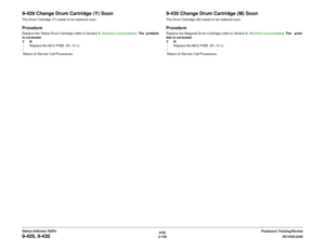 Page 1846/02
2-154DC1632/2240
9-429, 9-430
Prelaunch Training/Review Status Indicator RAPs
9-429 Change Drum Cartridge (Y) SoonThe Drum Cartridge (Y) needs to be replaced soon.ProcedureReplace the Yellow Drum Cartridge (refer to Section 6, Machine Consumables). The problem
is corrected. 
YN
Replace the MCU PWB. (PL 13.1).
 Return to Service Call Procedures.
9-430 Change Drum Cartridge (M) SoonThe Drum Cartridge (M) needs to be replaced soon.ProcedureReplace the Magenta Drum Cartridge (refer to Section 6, Machine...