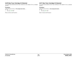 Page 1896/02
2-159 DC1632/2240
9-670, 9-671
Status Indicator RAPs Prelaunch Training/Review
9-670 New Toner Cartridge (K) DetectedThe machine logic detected that the Toner Cartridge has been replaced. This is a message
fault only.ProcedureSwitch the power off, then on. The message fault clears.
YN
Go to the 9-390 RAP.
Return to Service Call Procedures.
9-671 New Toner Cartridge (C) DetectedThe machine logic detected that the Toner Cartridge has been replaced. This is a message
fault only.ProcedureSwitch the...