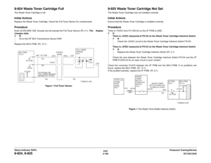 Page 1986/02
2-168DC1632/2240
9-924, 9-925
Prelaunch Training/Review Status Indicator RAPs
9-924 Waste Toner Cartridge FullThe Waste Toner Cartridge is full.Initial ActionsReplace the Waste Toner Cartridge. Check the Full Toner Sensor for contaminants.ProcedureEnter dC330 [009-150]. Actuate and de-actuate the Full Toner Sensor (PL 4.1)  The display
changes state.
YN
Go to the OF 99-2 Transmissive Sensor RAP.
Replace the MCU PWB. (PL 13.1)
Figure 1 Full Toner Sensor
9-925 Waste Toner Cartridge Not SetThe Waste...