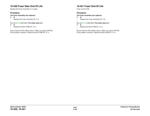 Page 2246/02
2-194DC1632/2240
10-420, 10-421
Prelaunch Training/Review Status Indicator RAPs
10-420 Fuser Near End Of LifeReplace the Fuser Assembly in X copies.ProcedureThe Fuser Assembly was replaced.
YN
Replace the Fuser Assembly (PL 7.2) 
Run the dC135 [954-804]. The initial value is 0.
YN
Replace the MCU PWB (PL 13.1).
Ensure that the LIFE setting value is 100K, turn power OFF/ON.
If the problem continues, replace the MCU PWB (PL 13.1).
10-421 Fuser End Of LifeFuser at end of life.ProcedureThe Fuser...