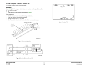 Page 2306/02
2-200DC1632/2240
12-120
Prelaunch Training/Review Status Indicator RAPs
12-120 Compiler Entrance Sensor OnThe Compiler Entrance Sensor did not detect paper.ProcedureEnter dC330 [012-101] and press Start.  Actuate and deactuate the Complier Entrance Sen-
sor. The display changes.
YN
Check the circuit of the Complier Entrance Sensor (Figure 2). 
Check the following:
ï Complier Entrance Sensor Actuator for breakage and bending
ï Paper path failure for burr and foreign substance.
ï Decurler Roll/pinch...