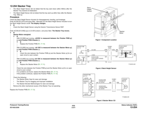 Page 2416/02
2-211 DC1632/2240
12-254
Status Indicator RAPs Prelaunch Training/Review
12-254 Stacker Trayï The Stack Height Sensor did not detect that the tray went down within 500ms after the
Stacker Tray lowered at initialization.
ï The Stack Height Sensor did not detect that the tray went up within 5sec after the Stacker
Tray  lifted up.ProcedureCheck the Stack Height Sensor Actuator for disengagement, bending, and breakage.
Enter dC330 [012-201] and press Start.  Manually turn the Stack Height Sensor...