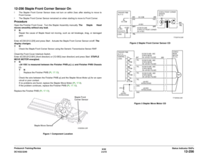 Page 2456/02
2-215 DC1632/2240
12-256
Status Indicator RAPs Prelaunch Training/Review
12-256 Staple Front Corner Sensor Onï The Stapler Front Corner Sensor does not turn on within 2sec after starting to move to
Front Corner.
ï The Stapler Front Corner Sensor remained on when starting to move to Front Corner.ProcedureOpen the Finisher Front Cover.  Turn the Stapler Assembly manually. The Staple Head
moves smoothly without any load.
YN
Repair the cause of Staple Head not moving, such as rail breakage, drag, or...