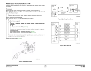 Page 2516/02
2-221 DC1632/2240
12-262
Status Indicator RAPs Prelaunch Training/Review
12-262 Eject Clamp Home Sensor OffThe Eject Clamp Home Sensor does not turn off within 200ms after the Eject Clamp DOWN
has started.ProcedureRemove the Eject Clamp Home Sensor bracket. (Leave the Connector plugged in)
Enter dC330 [012-210] and press Start.  Actuate the Eject Clamp Home Sensor with a sheet of
paper. The display changes.
YN
Check the Eject Clamp Home Sensor using the Generic Transmissive Sensor RAP.
Restore the...