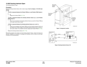 Page 2606/02
2-230DC1632/2240
12-305
Prelaunch Training/Review Status Indicator RAPs
12-305 Docking Interlock OpenThe Docking Interlock is open.ProcedureBlock the Docking Interlock Sensor with a sheet of paper. Has the display of 012-305 been
cleared.
YN
+5 VDC is measured between the Finisher PWB p/j (+) and Finisher PWB Chassis (-
).
YN
Replace the Finisher PWB (PL 17.13).
+5 VDC is measured between the Docking Interlock Sensor p/j (+) and Finisher
PWB Chassis (-).
YN
Check the wire between the Docking...