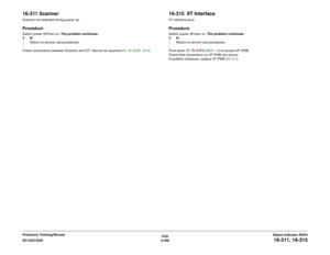Page 2896/02
2-259 DC1632/2240
16-311, 16-315Status Indicator RAPs Prelaunch Training/Review
16-311 ScannerScanner not detected during power up.ProcedureSwitch power off then on. The problem continues.
YN
Return to service call procedures.
Check connections between Scanner and IOT. Service as required (PL 18.3) (PL 18.4).
16-315  IIT InterfaceIIT interface error.ProcedureSwitch power off then on. The problem continues.
YN
Return to service call procedures.
Pivot down T5 T6 HVPS (REP 1.6) to access I/F PWB....