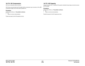 Page 3186/02
2-288DC1632/2240
16-774, 16-775
Prelaunch Training/Review Status Indicator RAPs
16-774  HD CompressionHD Full at Compression type conversion
HD Full has occurred when the S-Formatter did the compression type conversion of the JBIG
compressed images into the MH system (partition #1).ProcedureSwitch power off then on. The problem continues.
YN
Return to service call procedures.
Create free space for the HD capacity and retry.
16-775  HD CapacityImage Conversion Error.  Insufficient HD capacity is...