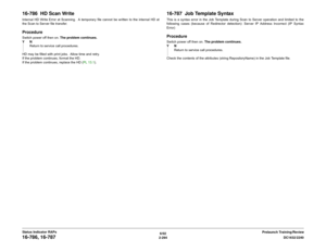 Page 3246/02
2-294DC1632/2240
16-786, 16-787
Prelaunch Training/Review Status Indicator RAPs
16-786  HD Scan WriteInternal HD Write Error at Scanning.  A temporary file cannot be written to the internal HD at
the Scan to Server file transfer.ProcedureSwitch power off then on. The problem continues.
YN
Return to service call procedures.
HD may be filled with print jobs.  Allow time and retry.
If the problem continues, format the HD.
If the problem continues, replace the HD (PL 13.1).
16-787  Job Template...