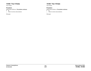 Page 3276/02
2-297 DC1632/2240
16-952, 16-953Status Indicator RAPs Prelaunch Training/Review
16-952  Tray 3 EmptyTray 3 EmptyProcedureSwitch power off then on. The problem continues.
YN
Return to service call procedures.
Add paper.
16-953  Tray 4 EmptyTray 4 EmptyProcedureSwitch power off then on. The problem continues.
YN
Return to service call procedures.
Add paper. 