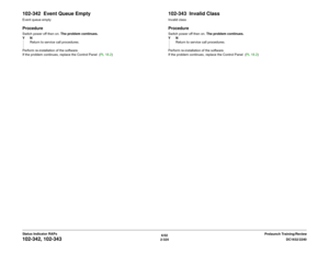 Page 3546/02
2-324DC1632/2240
102-342, 102-343
Prelaunch Training/Review Status Indicator RAPs
102-342  Event Queue EmptyEvent queue emptyProcedureSwitch power off then on. The problem continues.
YN
Return to service call procedures.
Perform re-installation of the software.
If the problem continues, replace the Control Panel  (PL 18.2)
102-343  Invalid ClassInvalid classProcedureSwitch power off then on. The problem continues.
YN
Return to service call procedures.
Perform re-installation of the software.
If the...