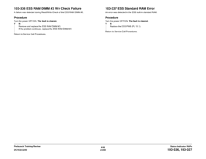 Page 3896/02
2-359 DC1632/2240
103-336, 103-337
Status Indicator RAPs Prelaunch Training/Review
103-336 ESS RAM DIMM #3 W/r Check FailureA failure was detected during Read/Write Check of the ESS RAM DIMM #3.ProcedureTurn the power OFF/ON. The fault is cleared.
YN
Remove and replace the ESS RAM DIMM #3. 
If the problem continues, replace the ESS ROM DIMM #3
Return to Service Call Procedures.
103-337 ESS Standard RAM ErrorAn error was detected in the ESS built-in standard RAM.ProcedureTurn the power OFF/ON. The...