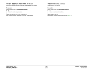 Page 3966/02
2-366DC1632/2240
116-311, 116-314
Prelaunch Training/Review Status Indicator RAPs
116-311  ESS Font ROM DIMM #3 CheckA failure was detected when the ESS FONT ROM DIMM #3 was checked.ProcedureSwitch power off then on. The problem continues.
YN
Return to service call procedures.
Pull out and insert the ESS FONT ROM DIMM #3.
If the problem continues, replace the ESS FONT ROM DIMM #3.  
116-314  Ethernet AddressA Ethernet error was detected.ProcedureSwitch power off then on. The problem continues.
YN...